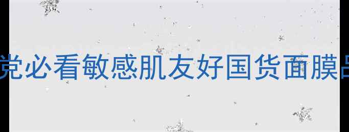图片 面膜世家企业文化！成分党必看敏感肌友好国货面膜品牌如何打造护肤口碑？2
