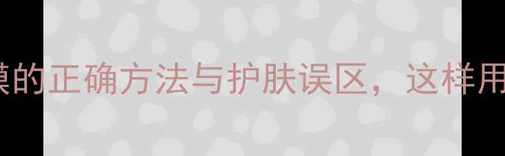 图片 面膜代替颈膜的正确方法与护肤误区，这样用效果翻倍！1