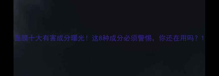 图片 面膜十大有害成分曝光！这8种成分必须警惕，你还在用吗？1