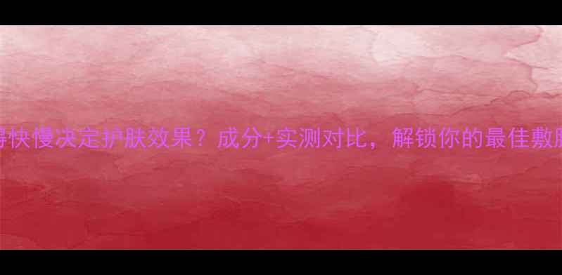 图片 面膜干得快慢决定护肤效果？成分+实测对比，解锁你的最佳敷膜节奏！