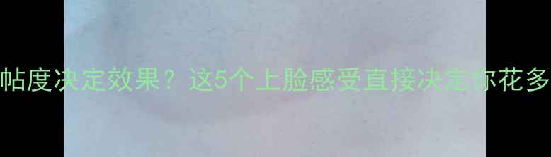 图片 面膜服帖度决定效果？这5个上脸感受直接决定你花多少钱！