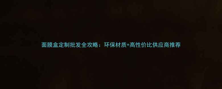 图片 面膜盒定制批发全攻略：环保材质+高性价比供应商推荐