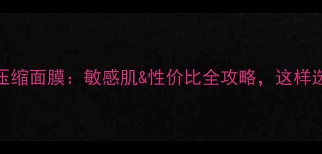 图片 面膜纸VS压缩面膜：敏感肌&性价比全攻略，这样选不踩雷！