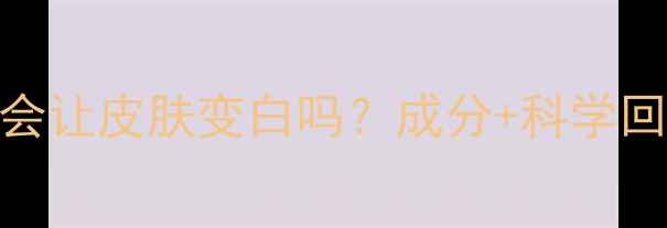 图片 面膜补水保湿会让皮肤变白吗？成分+科学回答+选购指南2