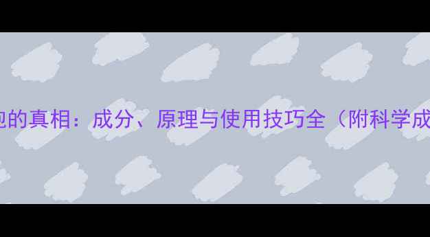 图片 面膜起泡的真相：成分、原理与使用技巧全（附科学成分表）1