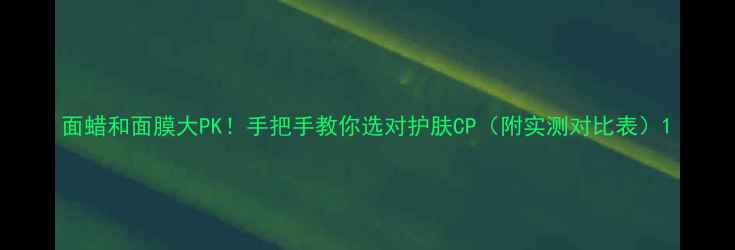 图片 面蜡和面膜大PK！手把手教你选对护肤CP（附实测对比表）1