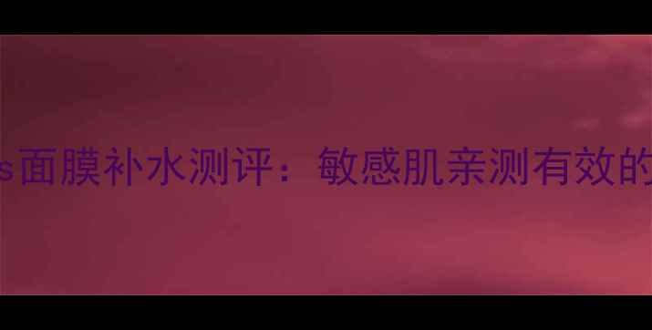 图片 韩后imasks面膜补水测评：敏感肌亲测有效的护肤神器2