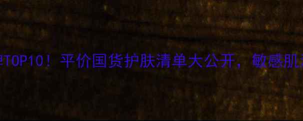 图片 韩后必入口碑TOP10！平价国货护肤清单大公开，敏感肌油痘肌都能用