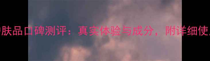 图片 韩后护肤品口碑测评：真实体验与成分，附详细使用感受
