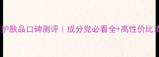 图片 韩后护肤品口碑测评｜成分党必看全+高性价比清单1