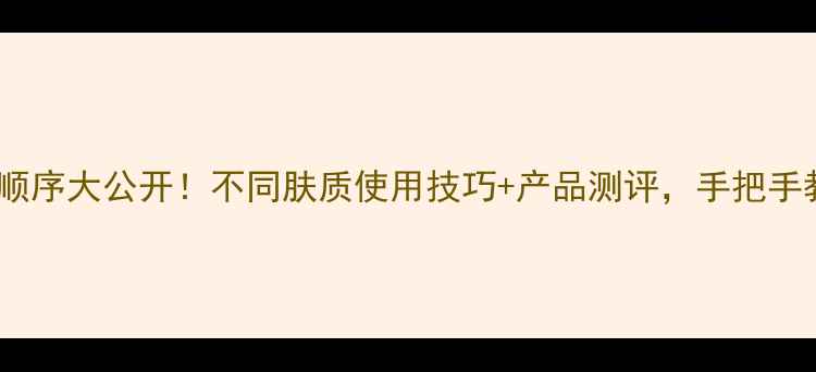 图片 韩后护肤品搭配顺序大公开！不同肤质使用技巧+产品测评，手把手教你打造水光肌1