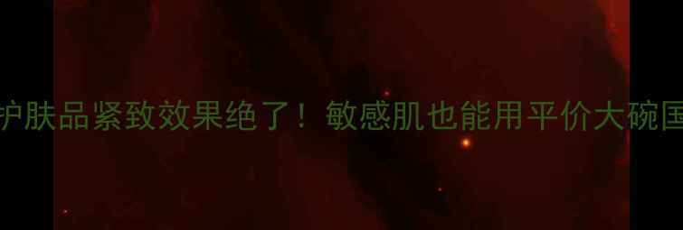 图片 韩后护肤品紧致效果绝了！敏感肌也能用平价大碗国货！