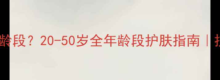 图片 韩后护肤品适合哪个年龄段？20-50岁全年龄段护肤指南｜抗初老补水提亮全攻略1