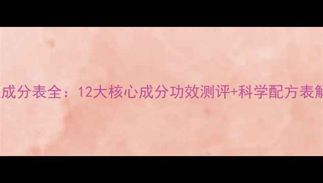 图片 韩后护肤成分表全：12大核心成分功效测评+科学配方表解读指南1