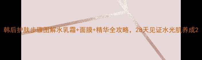 图片 韩后护肤步骤图解水乳霜+面膜+精华全攻略，28天见证水光肌养成2