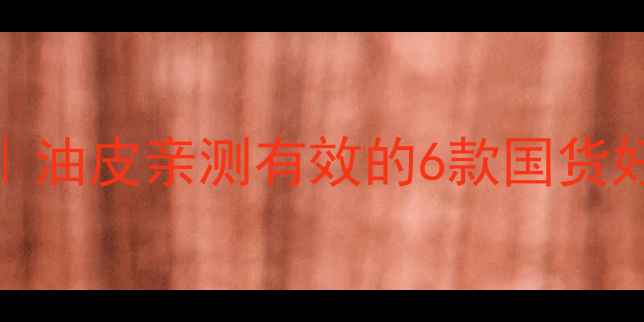 图片 韩后控油护肤品推荐｜油皮亲测有效的6款国货好物，毛孔都隐形了！