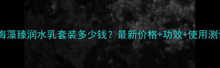 图片 韩后海藻臻润水乳套装多少钱？最新价格+功效+使用测评全1