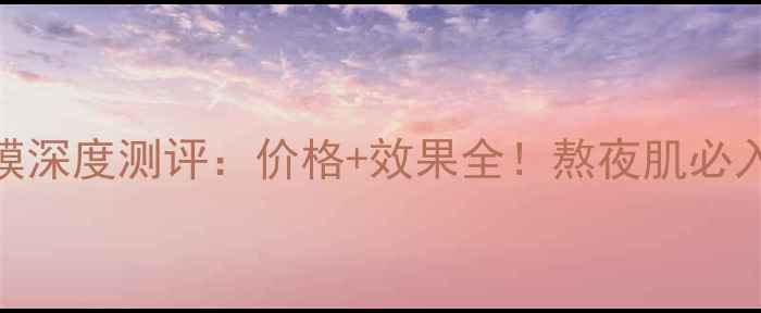 图片 韩后熬夜达人面膜深度测评：价格+效果全！熬夜肌必入的平价急救方案