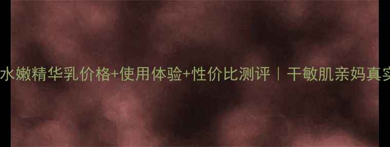 图片 韩后芽萃水嫩精华乳价格+使用体验+性价比测评｜干敏肌亲妈真实反馈！2