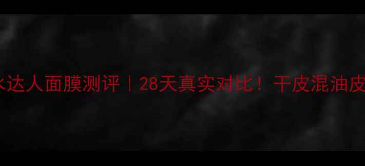 图片 韩后补水达人面膜测评｜28天真实对比！干皮混油皮必看！2