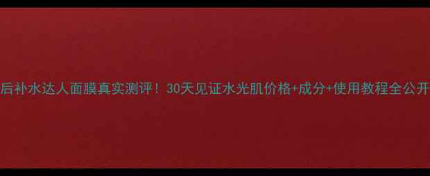 图片 韩后补水达人面膜真实测评！30天见证水光肌价格+成分+使用教程全公开💦