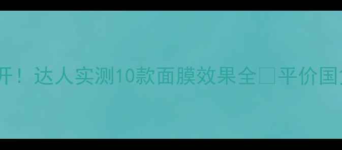 图片 韩后面膜急救大公开！达人实测10款面膜效果全✨平价国货天花板怎么选？1