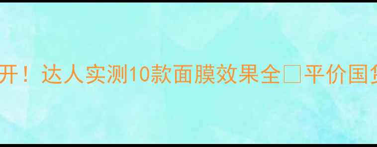 图片 韩后面膜急救大公开！达人实测10款面膜效果全✨平价国货天花板怎么选？2