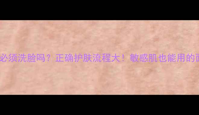 图片 韩后面膜贴完必须洗脸吗？正确护肤流程大！敏感肌也能用的面膜护理指南1