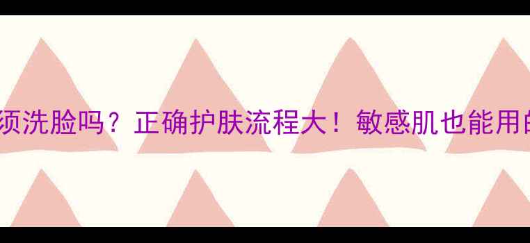 图片 韩后面膜贴完必须洗脸吗？正确护肤流程大！敏感肌也能用的面膜护理指南2