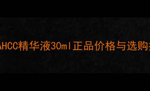 图片 韩国AHCC精华液30ml正品价格与选购指南1