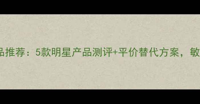图片 韩国AHC玻尿酸护肤品推荐：5款明星产品测评+平价替代方案，敏感肌也能安心入坑！