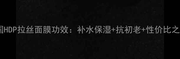 图片 韩国HDP拉丝面膜功效：补水保湿+抗初老+性价比之王1