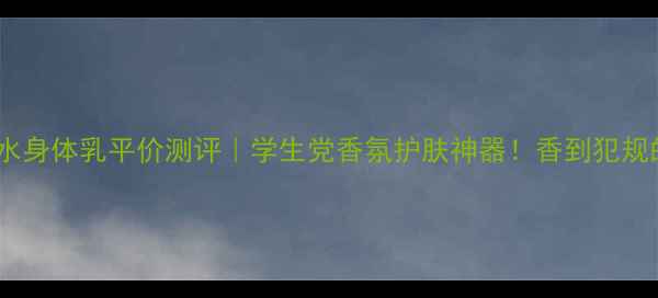 图片 韩国Lgon香水身体乳平价测评｜学生党香氛护肤神器！香到犯规的丝滑触感2