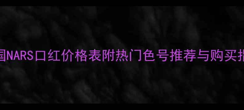 图片 韩国NARS口红价格表附热门色号推荐与购买指南