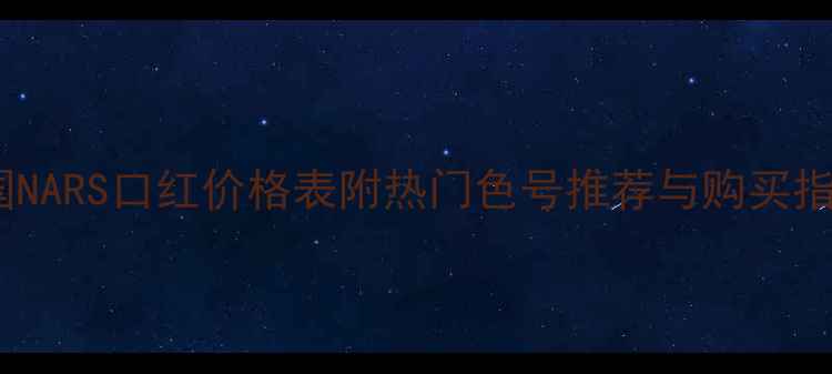 图片 韩国NARS口红价格表附热门色号推荐与购买指南2