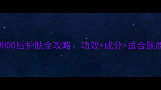 图片 韩国WHOO后护肤全攻略：功效+成分+适合肤质指南