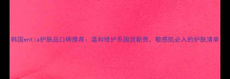 图片 韩国entia护肤品口碑推荐：温和修护系国货新贵，敏感肌必入的护肤清单