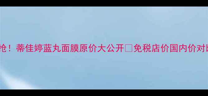 图片 韩国人都在抢！蒂佳婷蓝丸面膜原价大公开🔥免税店价国内价对比+使用测评