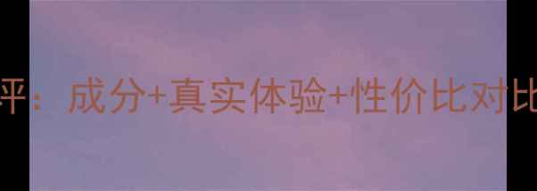 图片 韩国冬己护肤品测评：成分+真实体验+性价比对比，是否值得入手？