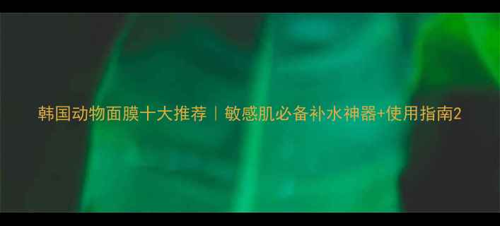 图片 韩国动物面膜十大推荐｜敏感肌必备补水神器+使用指南2