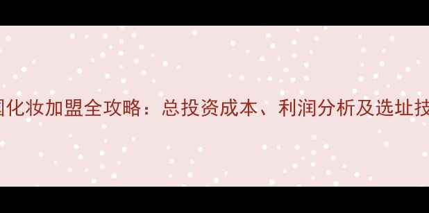 图片 韩国化妆加盟全攻略：总投资成本、利润分析及选址技巧1