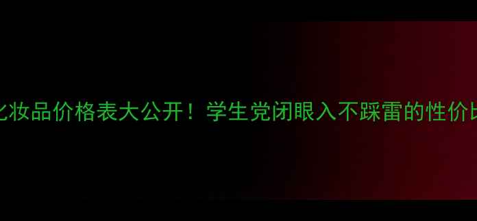 图片 韩国化妆品价格表大公开！学生党闭眼入不踩雷的性价比攻略