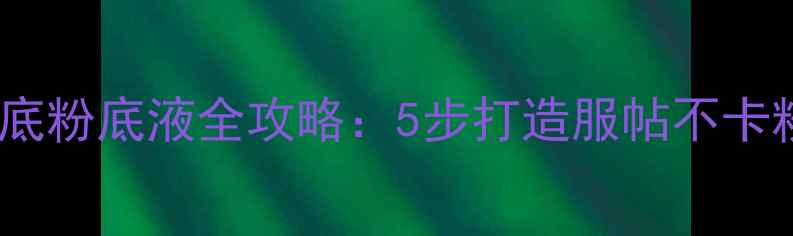图片 韩国厚底粉底液全攻略：5步打造服帖不卡粉妆容2