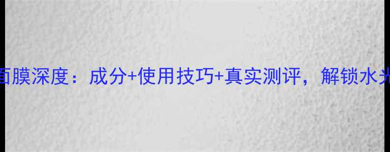 图片 韩国可莱丝面膜深度：成分+使用技巧+真实测评，解锁水光肌养成秘籍