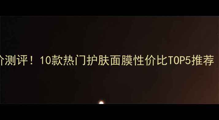 图片 韩国后面膜平价测评！10款热门护肤面膜性价比TOP5推荐（附购买攻略）