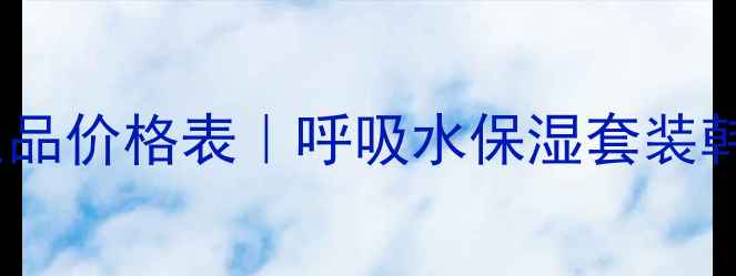 图片 韩国呼吸水专柜正品价格表｜呼吸水保湿套装韩国代购多少钱？1