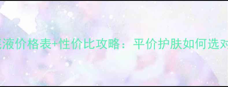 图片 韩国呼吸肌底液价格表+性价比攻略：平价护肤如何选对国货平替？1