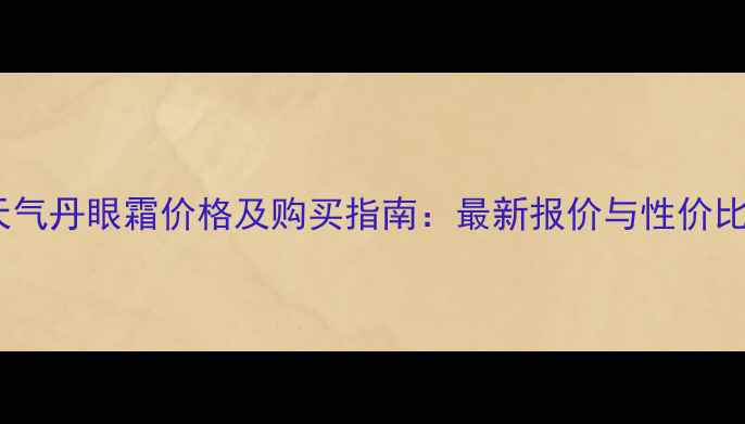 图片 韩国天气丹眼霜价格及购买指南：最新报价与性价比深度1