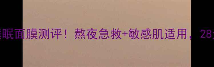 图片 韩国妮珍海洋睡眠面膜测评！熬夜急救+敏感肌适用，28天见证焕肤效果