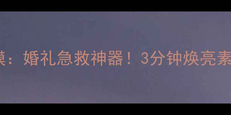 图片 韩国婚礼故事面膜：婚礼急救神器！3分钟焕亮素颜的保湿黑科技1